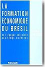 La formation �conomique du Br�sil : de l'�poque coloniale aux temps modernes